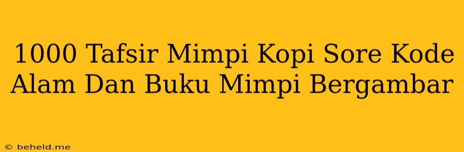 1000 Tafsir Mimpi Kopi Sore Kode Alam Dan Buku Mimpi Bergambar