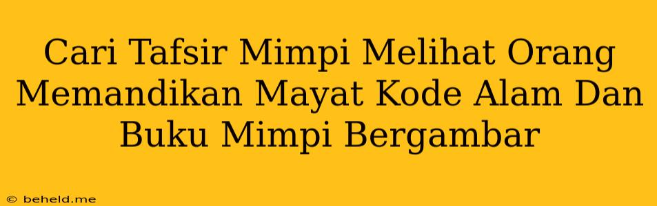 Cari Tafsir Mimpi Melihat Orang Memandikan Mayat Kode Alam Dan Buku Mimpi Bergambar