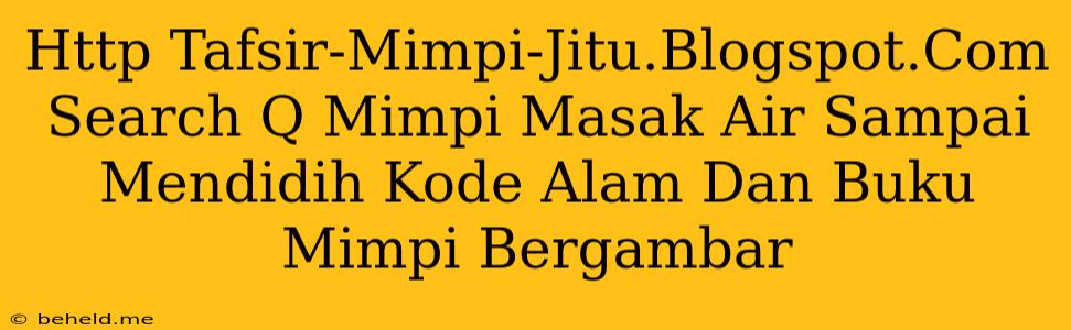 Http Tafsir-Mimpi-Jitu.Blogspot.Com Search Q Mimpi Masak Air Sampai Mendidih Kode Alam Dan Buku Mimpi Bergambar