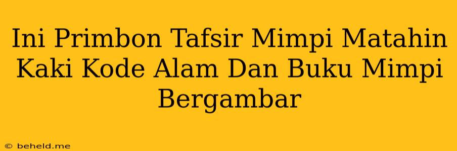 Ini Primbon Tafsir Mimpi Matahin Kaki Kode Alam Dan Buku Mimpi Bergambar