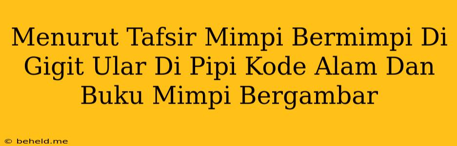 Menurut Tafsir Mimpi Bermimpi Di Gigit Ular Di Pipi Kode Alam Dan Buku Mimpi Bergambar