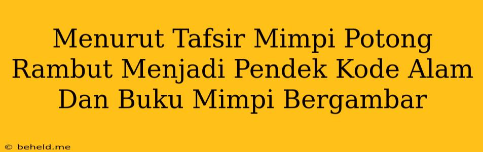 Menurut Tafsir Mimpi Potong Rambut Menjadi Pendek Kode Alam Dan Buku Mimpi Bergambar