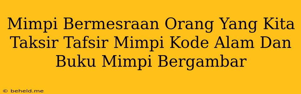 Mimpi Bermesraan Orang Yang Kita Taksir Tafsir Mimpi Kode Alam Dan Buku Mimpi Bergambar