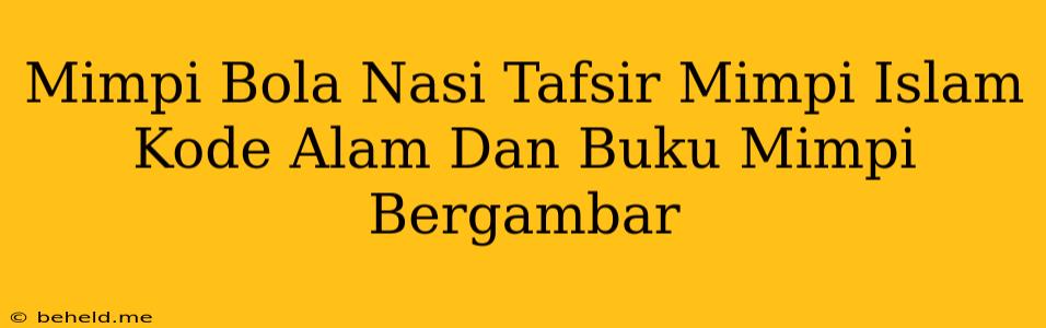 Mimpi Bola Nasi Tafsir Mimpi Islam Kode Alam Dan Buku Mimpi Bergambar