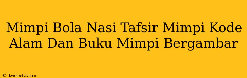 Mimpi Bola Nasi Tafsir Mimpi Kode Alam Dan Buku Mimpi Bergambar