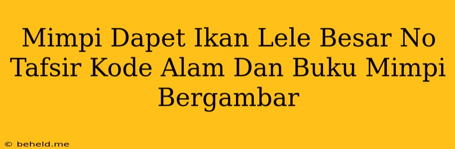 Mimpi Dapet Ikan Lele Besar No Tafsir Kode Alam Dan Buku Mimpi Bergambar