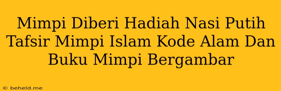 Mimpi Diberi Hadiah Nasi Putih Tafsir Mimpi Islam Kode Alam Dan Buku Mimpi Bergambar