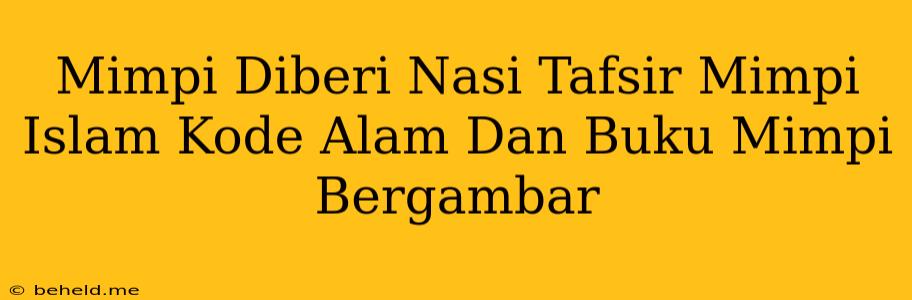 Mimpi Diberi Nasi Tafsir Mimpi Islam Kode Alam Dan Buku Mimpi Bergambar