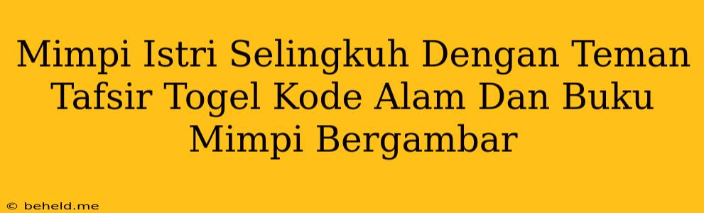 Mimpi Istri Selingkuh Dengan Teman Tafsir Togel Kode Alam Dan Buku Mimpi Bergambar