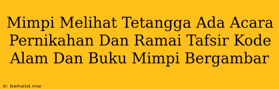 Mimpi Melihat Tetangga Ada Acara Pernikahan Dan Ramai Tafsir Kode Alam Dan Buku Mimpi Bergambar