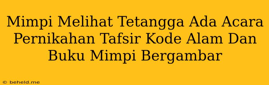 Mimpi Melihat Tetangga Ada Acara Pernikahan Tafsir Kode Alam Dan Buku Mimpi Bergambar