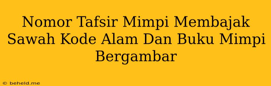 Nomor Tafsir Mimpi Membajak Sawah Kode Alam Dan Buku Mimpi Bergambar