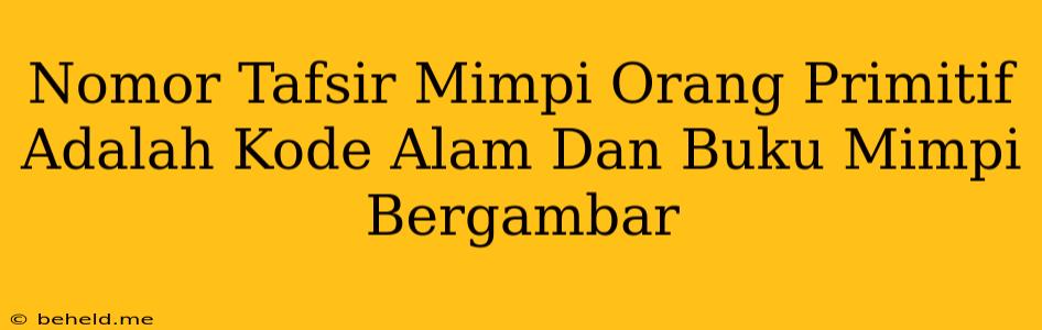 Nomor Tafsir Mimpi Orang Primitif Adalah Kode Alam Dan Buku Mimpi Bergambar