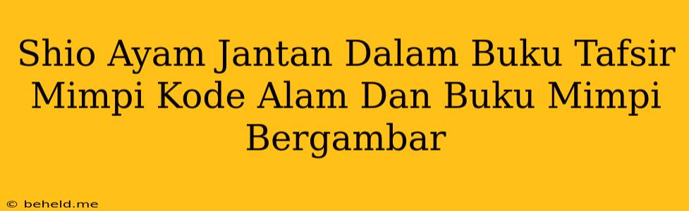 Shio Ayam Jantan Dalam Buku Tafsir Mimpi Kode Alam Dan Buku Mimpi Bergambar