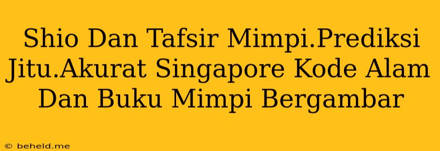 Shio Dan Tafsir Mimpi.Prediksi Jitu.Akurat Singapore Kode Alam Dan Buku Mimpi Bergambar