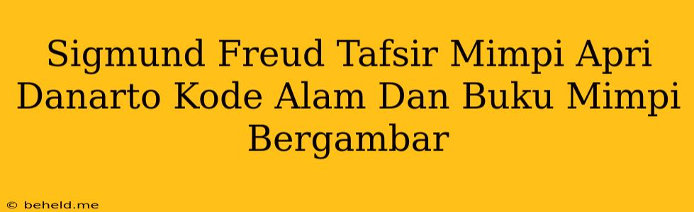 Sigmund Freud Tafsir Mimpi Apri Danarto Kode Alam Dan Buku Mimpi Bergambar