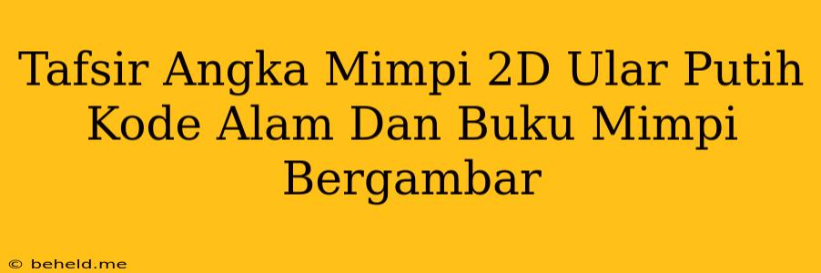 Tafsir Angka Mimpi 2D Ular Putih Kode Alam Dan Buku Mimpi Bergambar