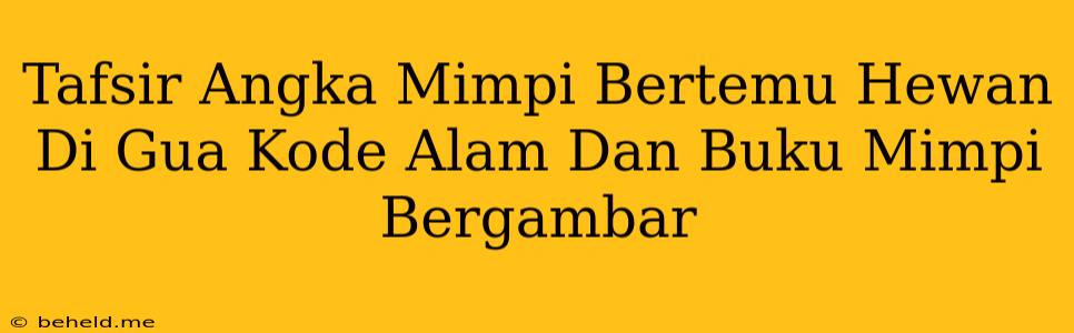 Tafsir Angka Mimpi Bertemu Hewan Di Gua Kode Alam Dan Buku Mimpi Bergambar