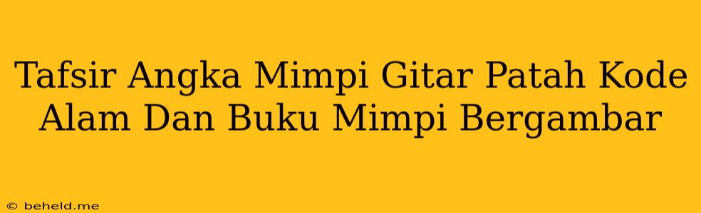 Tafsir Angka Mimpi Gitar Patah Kode Alam Dan Buku Mimpi Bergambar