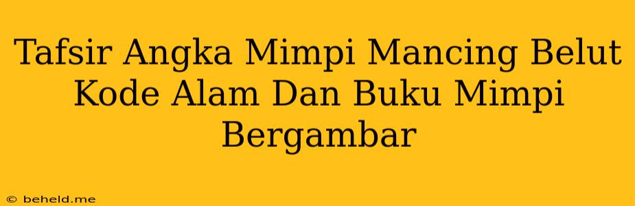 Tafsir Angka Mimpi Mancing Belut Kode Alam Dan Buku Mimpi Bergambar