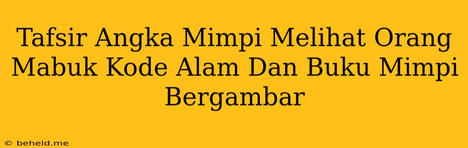 Tafsir Angka Mimpi Melihat Orang Mabuk Kode Alam Dan Buku Mimpi Bergambar