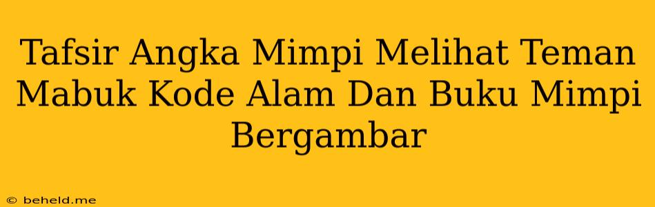 Tafsir Angka Mimpi Melihat Teman Mabuk Kode Alam Dan Buku Mimpi Bergambar