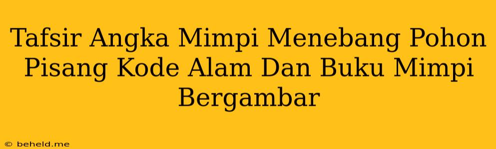 Tafsir Angka Mimpi Menebang Pohon Pisang Kode Alam Dan Buku Mimpi Bergambar