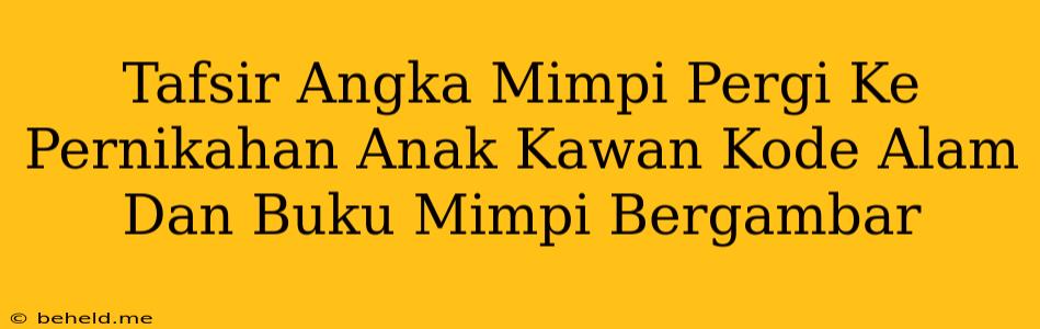 Tafsir Angka Mimpi Pergi Ke Pernikahan Anak Kawan Kode Alam Dan Buku Mimpi Bergambar