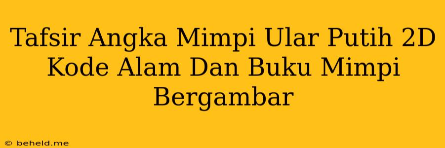 Tafsir Angka Mimpi Ular Putih 2D Kode Alam Dan Buku Mimpi Bergambar