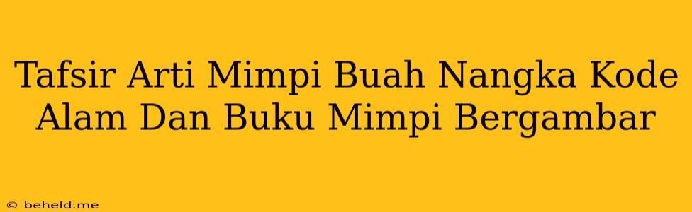 Tafsir Arti Mimpi Buah Nangka Kode Alam Dan Buku Mimpi Bergambar