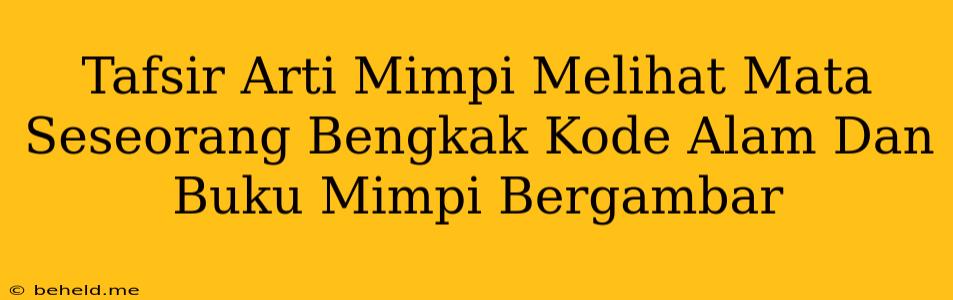 Tafsir Arti Mimpi Melihat Mata Seseorang Bengkak Kode Alam Dan Buku Mimpi Bergambar