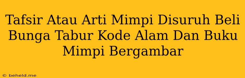 Tafsir Atau Arti Mimpi Disuruh Beli Bunga Tabur Kode Alam Dan Buku Mimpi Bergambar