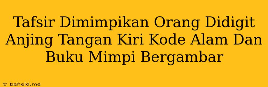 Tafsir Dimimpikan Orang Didigit Anjing Tangan Kiri Kode Alam Dan Buku Mimpi Bergambar