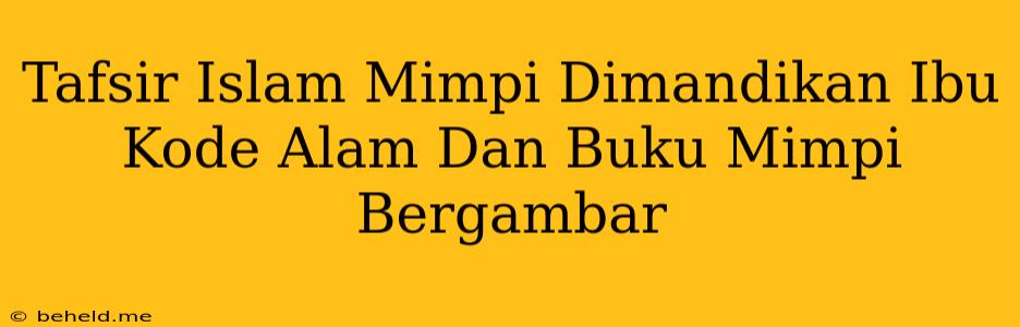 Tafsir Islam Mimpi Dimandikan Ibu Kode Alam Dan Buku Mimpi Bergambar