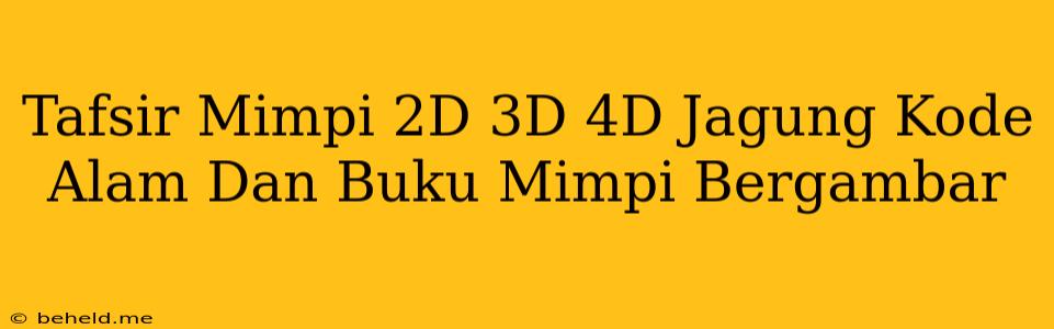 Tafsir Mimpi 2D 3D 4D Jagung Kode Alam Dan Buku Mimpi Bergambar