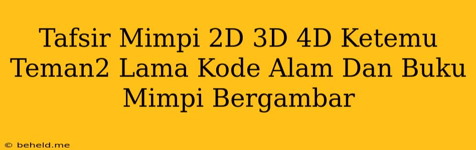 Tafsir Mimpi 2D 3D 4D Ketemu Teman2 Lama Kode Alam Dan Buku Mimpi Bergambar