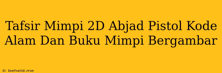 Tafsir Mimpi 2D Abjad Pistol Kode Alam Dan Buku Mimpi Bergambar