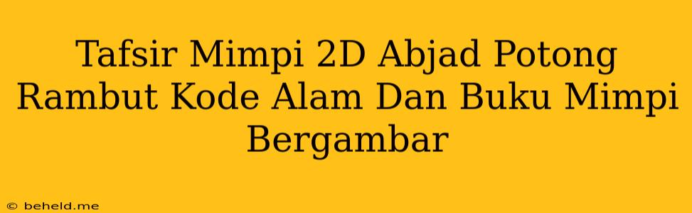 Tafsir Mimpi 2D Abjad Potong Rambut Kode Alam Dan Buku Mimpi Bergambar