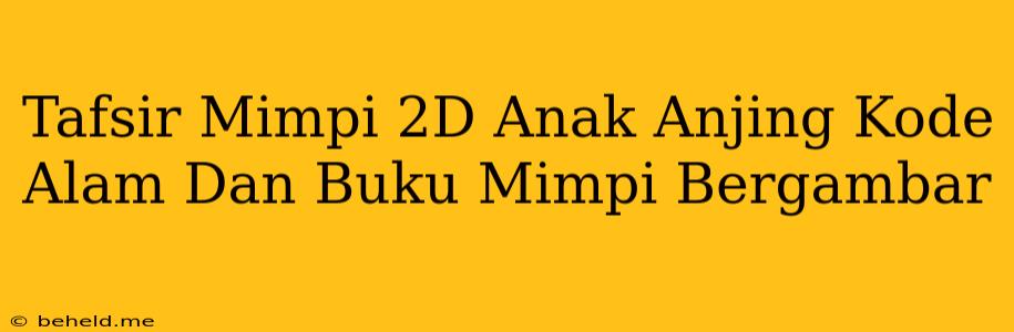 Tafsir Mimpi 2D Anak Anjing Kode Alam Dan Buku Mimpi Bergambar