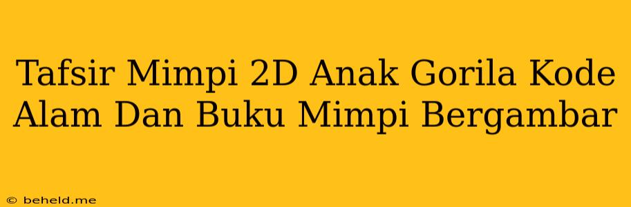 Tafsir Mimpi 2D Anak Gorila Kode Alam Dan Buku Mimpi Bergambar