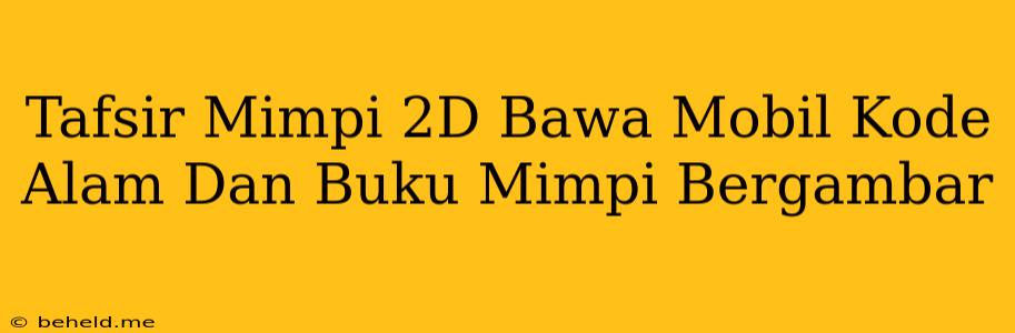 Tafsir Mimpi 2D Bawa Mobil Kode Alam Dan Buku Mimpi Bergambar