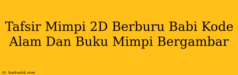 Tafsir Mimpi 2D Berburu Babi Kode Alam Dan Buku Mimpi Bergambar