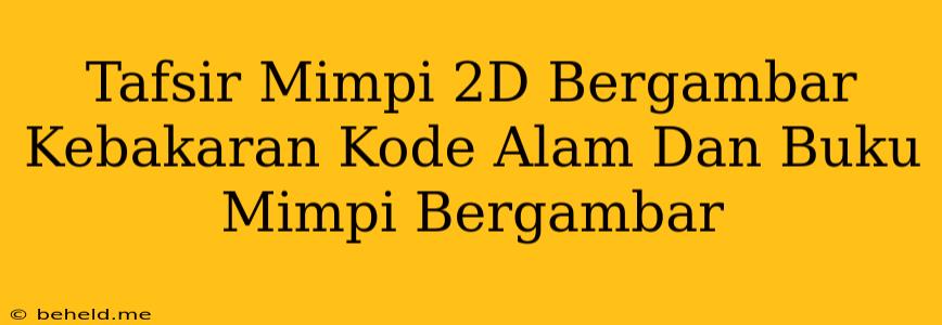 Tafsir Mimpi 2D Bergambar Kebakaran Kode Alam Dan Buku Mimpi Bergambar