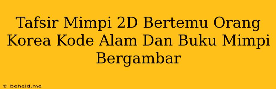 Tafsir Mimpi 2D Bertemu Orang Korea Kode Alam Dan Buku Mimpi Bergambar