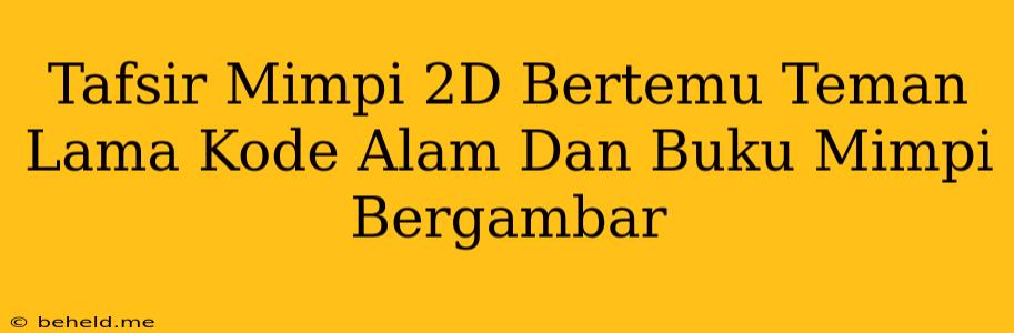 Tafsir Mimpi 2D Bertemu Teman Lama Kode Alam Dan Buku Mimpi Bergambar