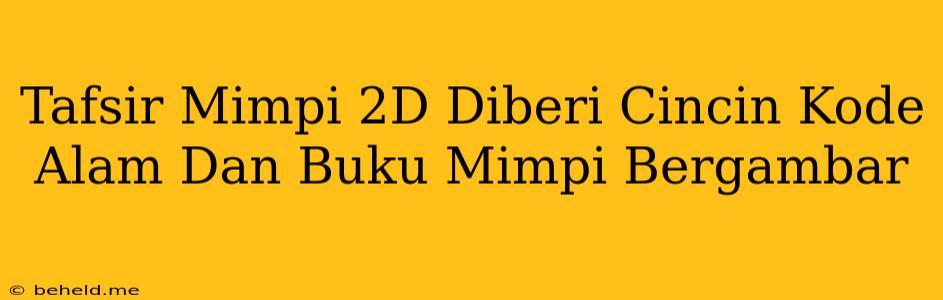 Tafsir Mimpi 2D Diberi Cincin Kode Alam Dan Buku Mimpi Bergambar