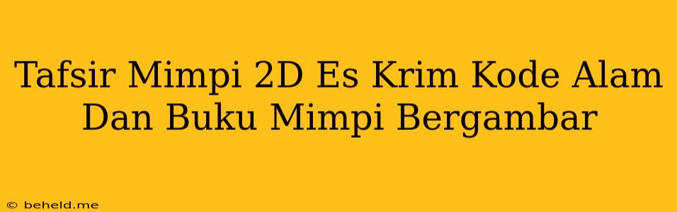 Tafsir Mimpi 2D Es Krim Kode Alam Dan Buku Mimpi Bergambar