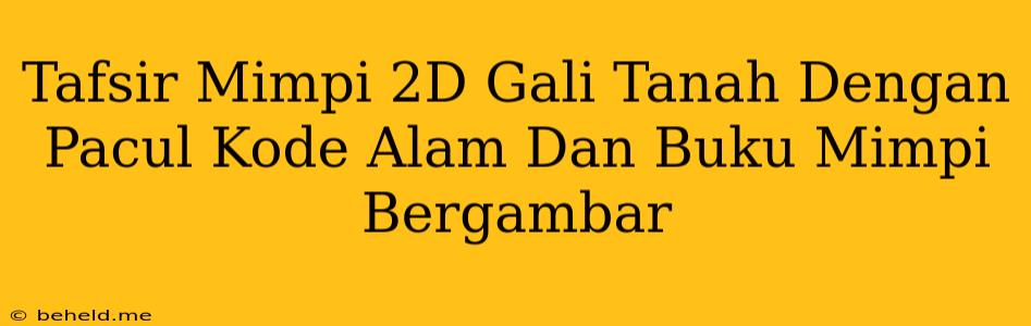 Tafsir Mimpi 2D Gali Tanah Dengan Pacul Kode Alam Dan Buku Mimpi Bergambar