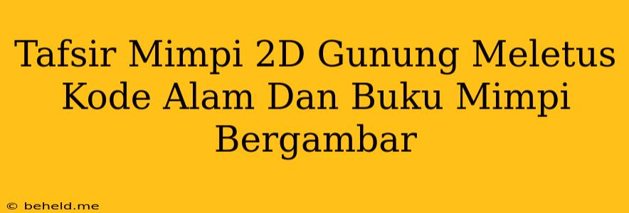 Tafsir Mimpi 2D Gunung Meletus Kode Alam Dan Buku Mimpi Bergambar