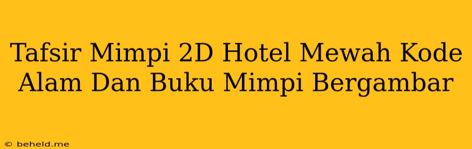 Tafsir Mimpi 2D Hotel Mewah Kode Alam Dan Buku Mimpi Bergambar